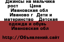 Джинсы на мальчика, рост 128 › Цена ­ 450 - Ивановская обл., Иваново г. Дети и материнство » Детская одежда и обувь   . Ивановская обл.